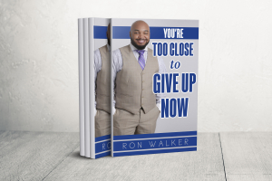 You're Too Close to Give Up Now by Ron Walker